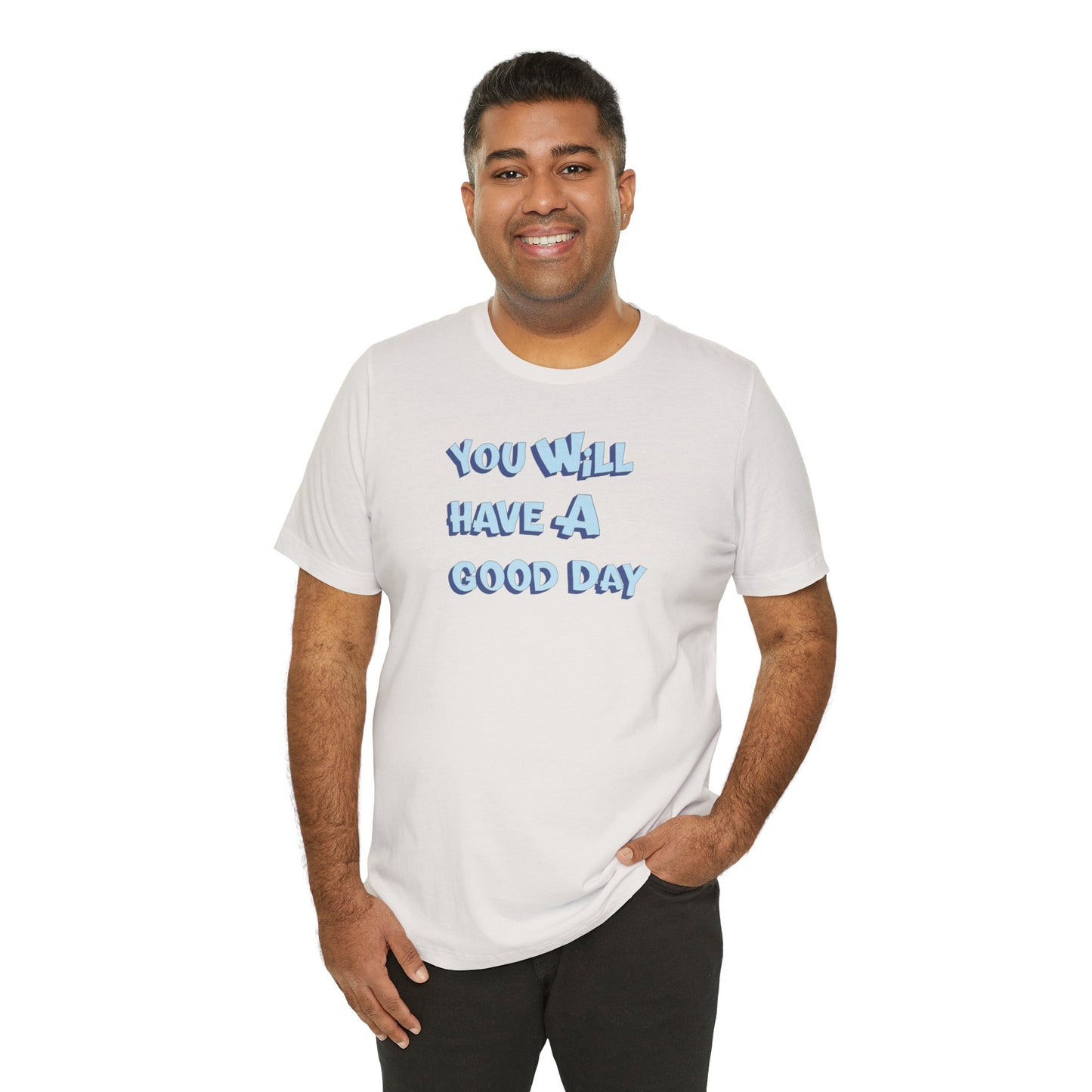 You will have a good day. T-shirts