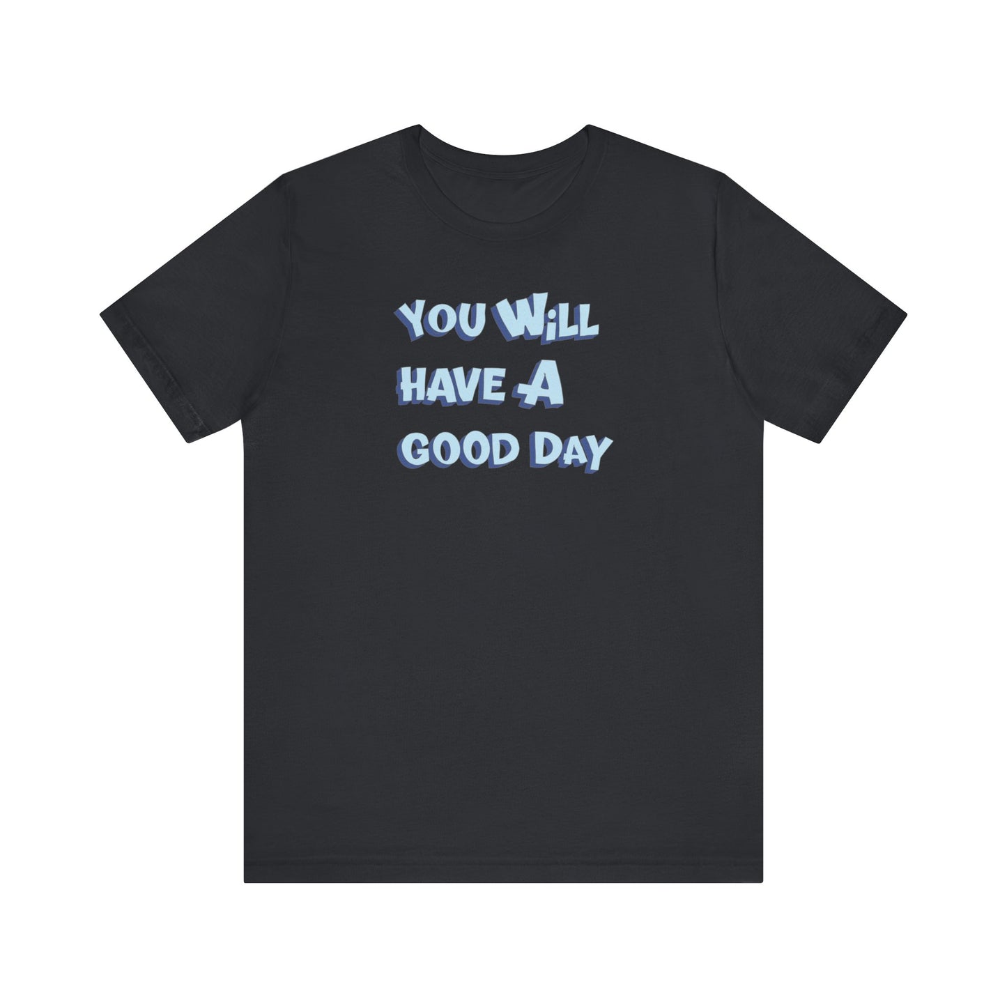 You will have a good day. T-shirts