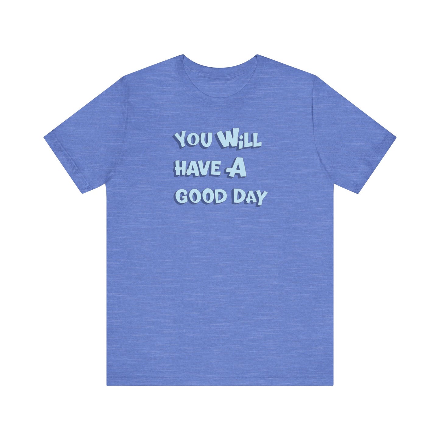 You will have a good day. T-shirts