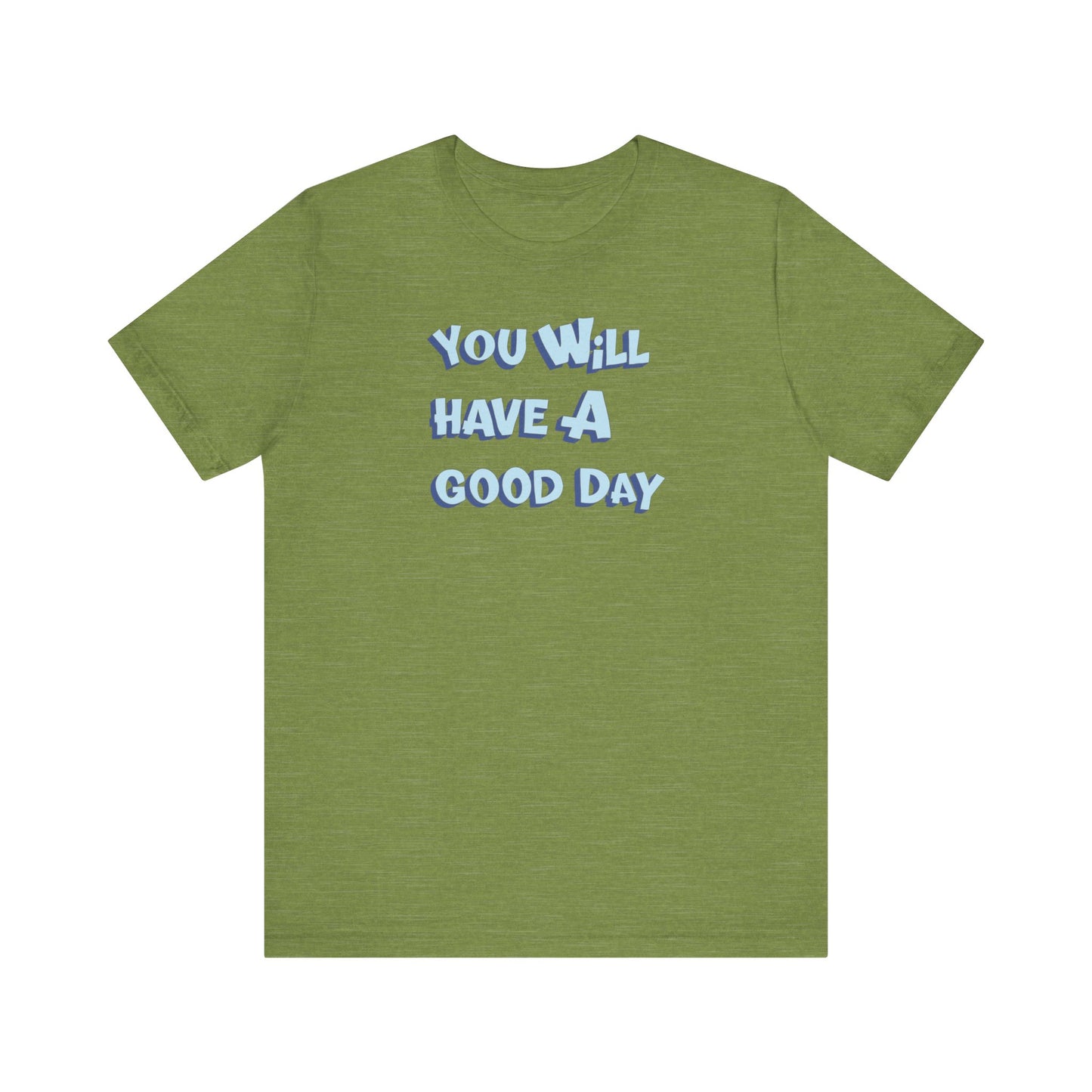 You will have a good day. T-shirts