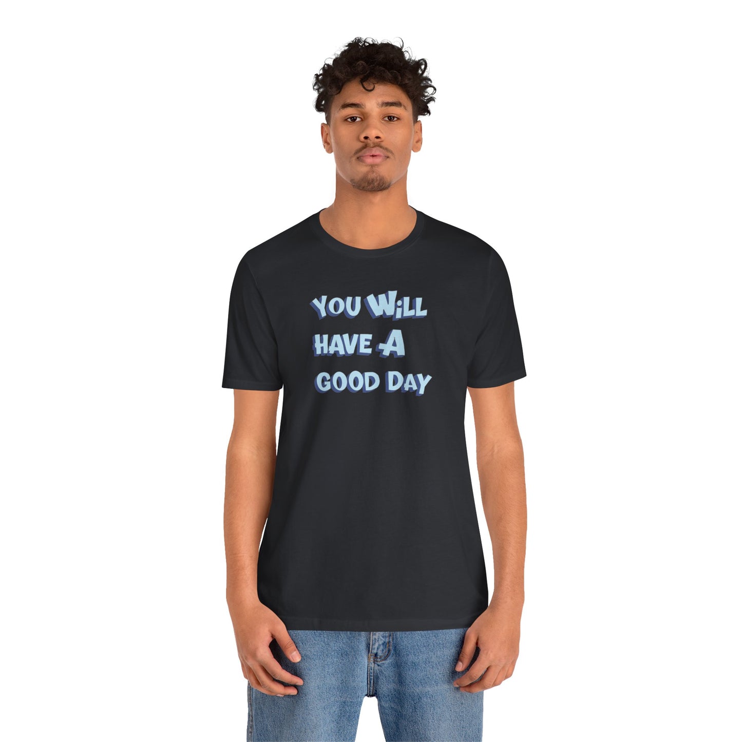 You will have a good day. T-shirts