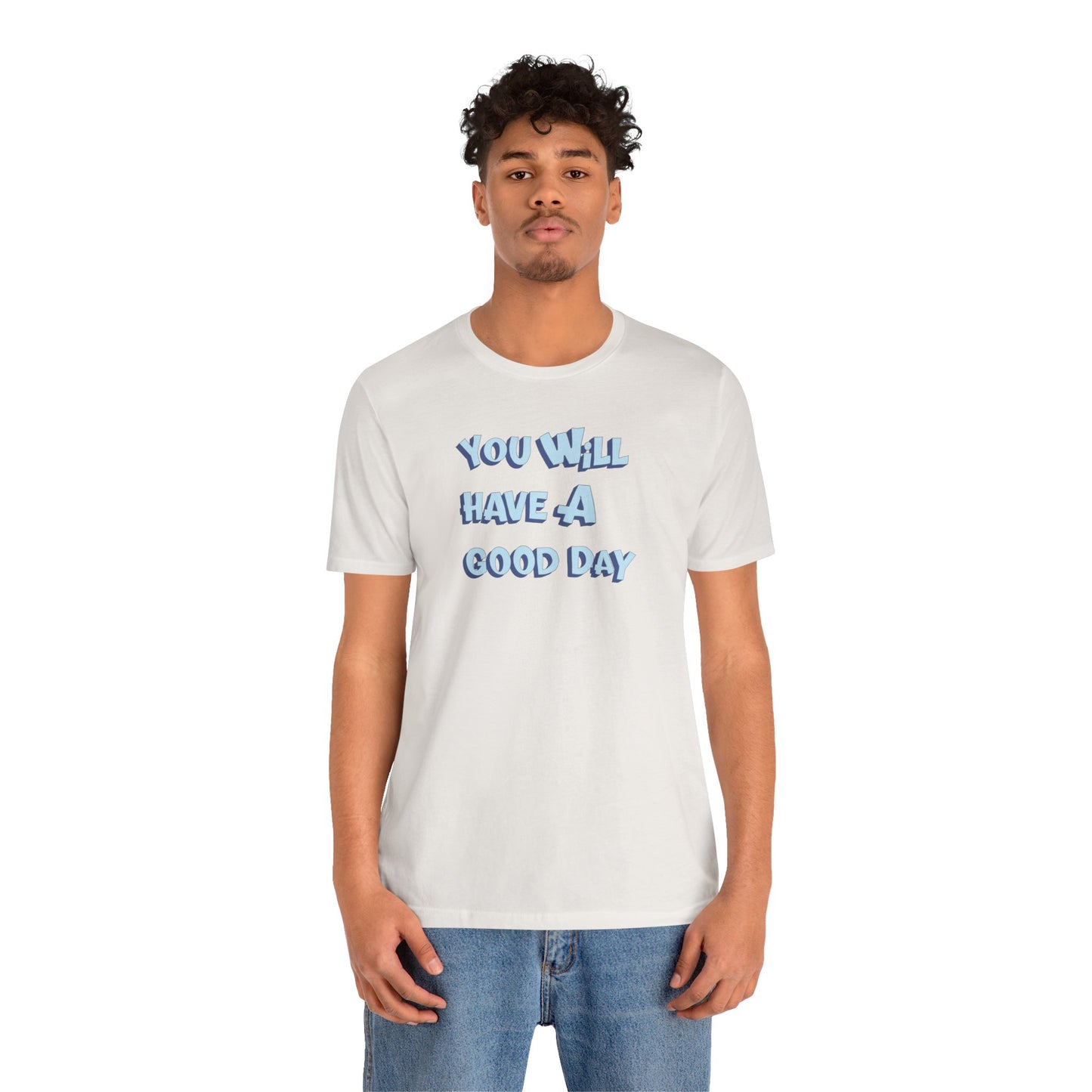 You will have a good day. T-shirts