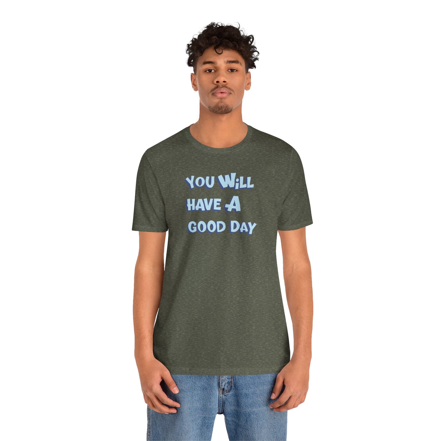 You will have a good day. T-shirts