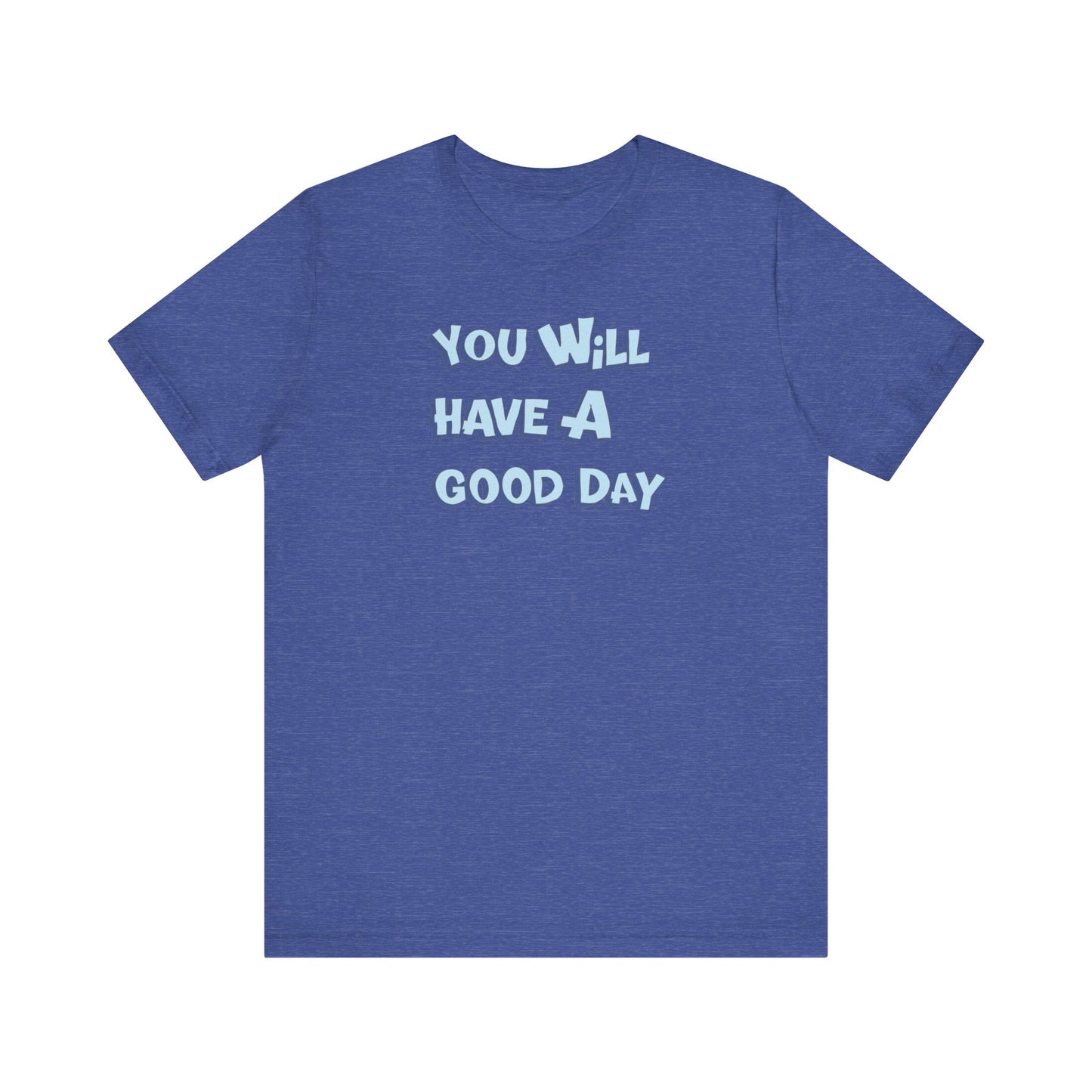 You will have a good day. T-shirts