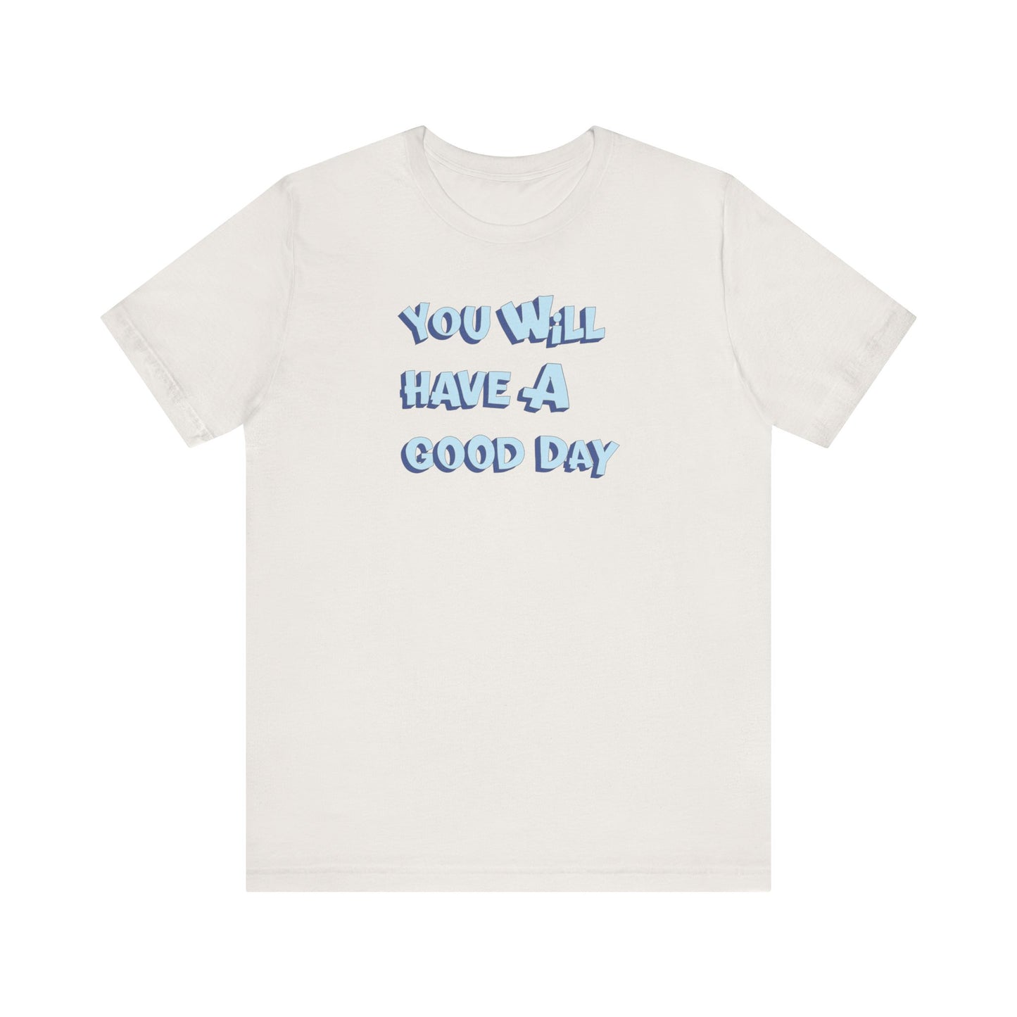 You will have a good day. T-shirts