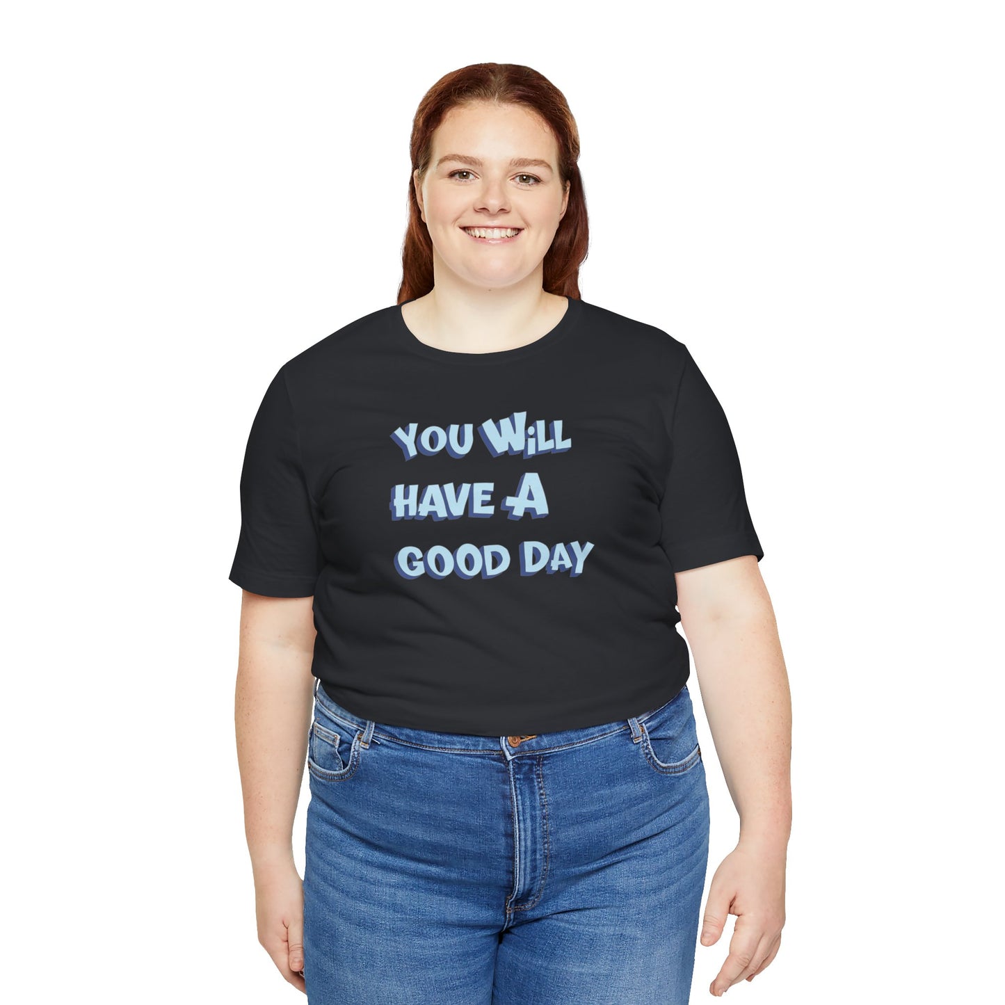 You will have a good day. T-shirts